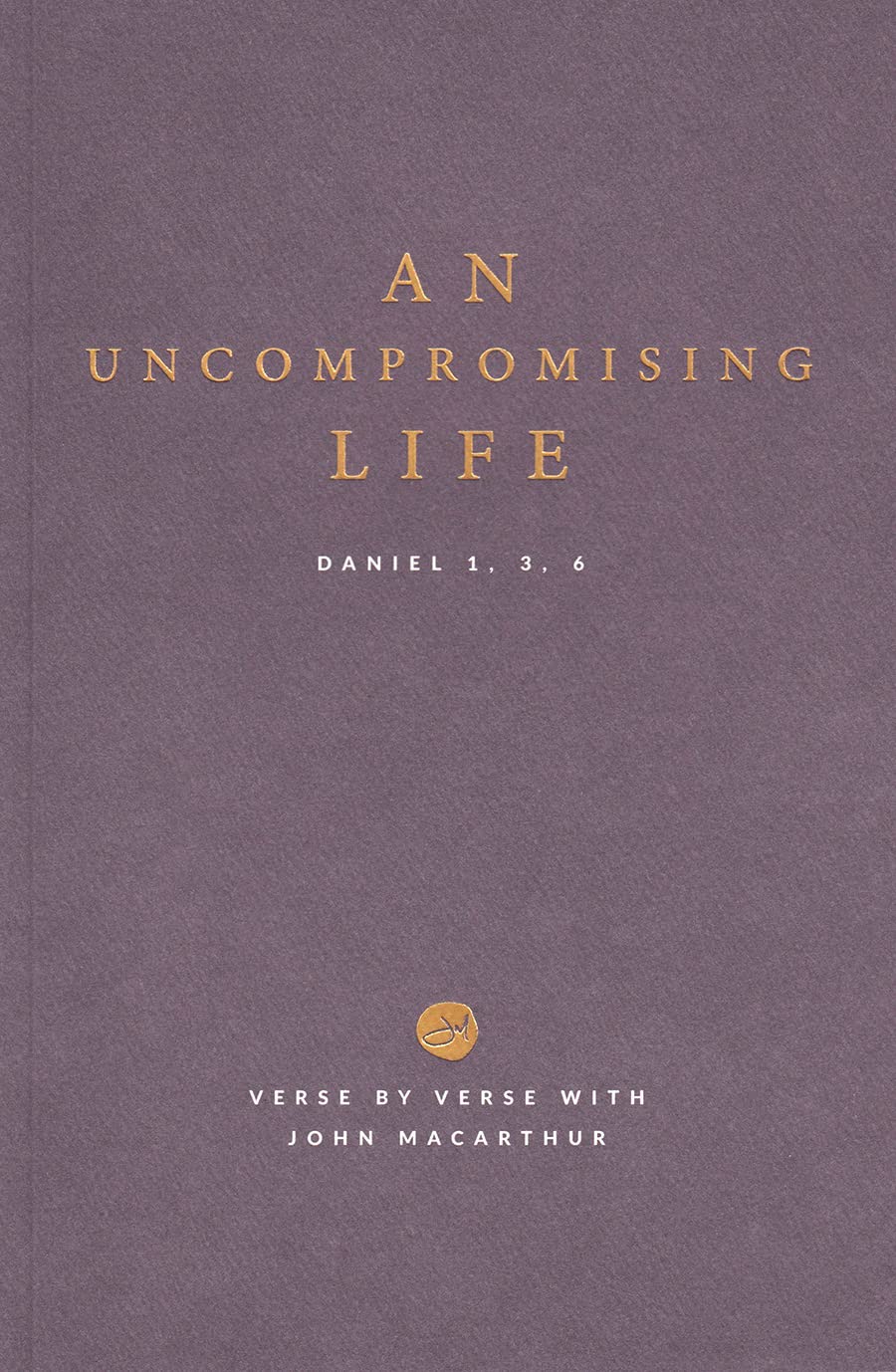 An Uncompromising Life: Daniel 1, 3, 6 - Verse By Verse with John MacArthur