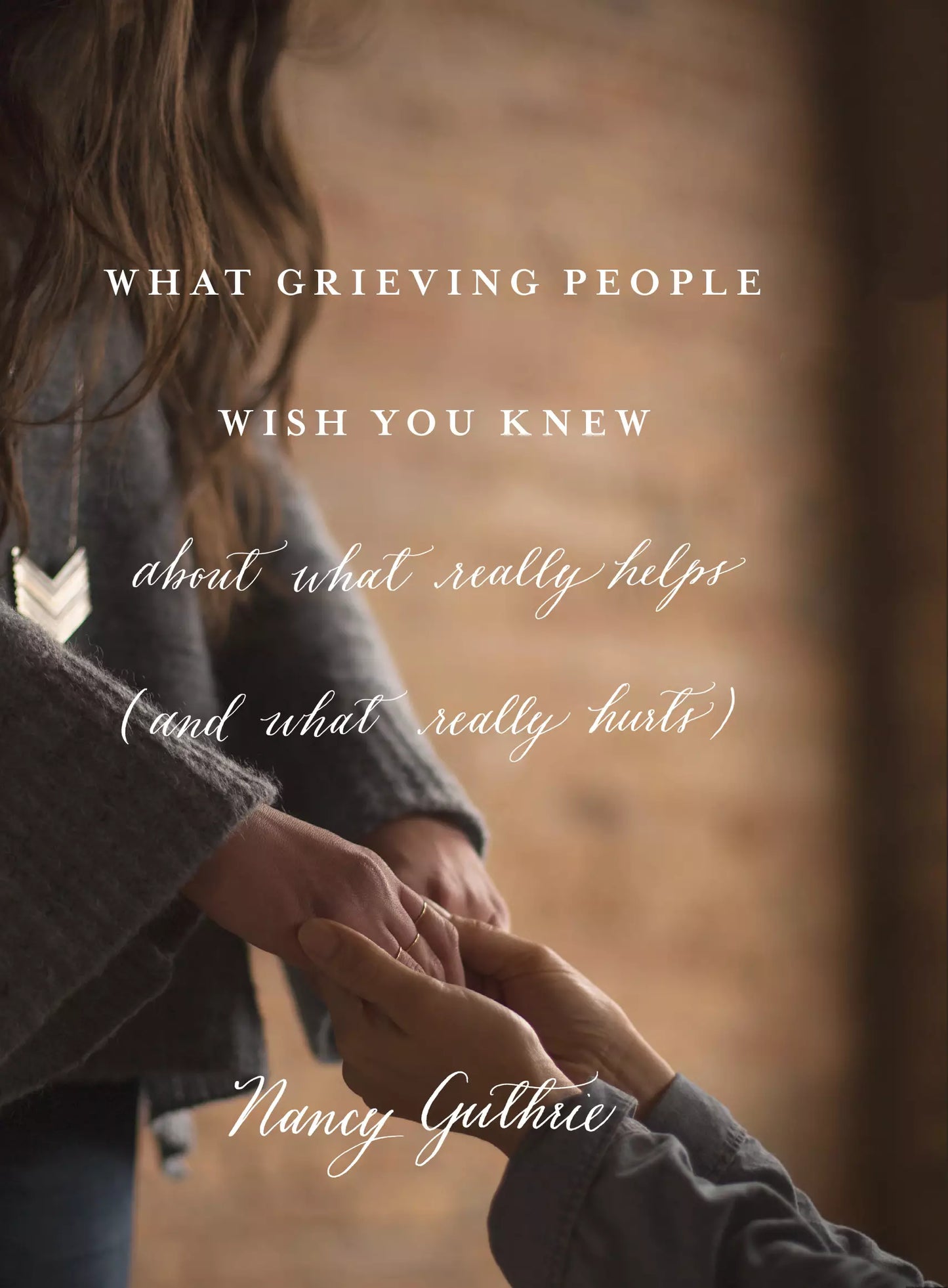 What Grieving People Wish You Knew about What Really Helps (and What Really Hurts) - Author Nancy Guthrie