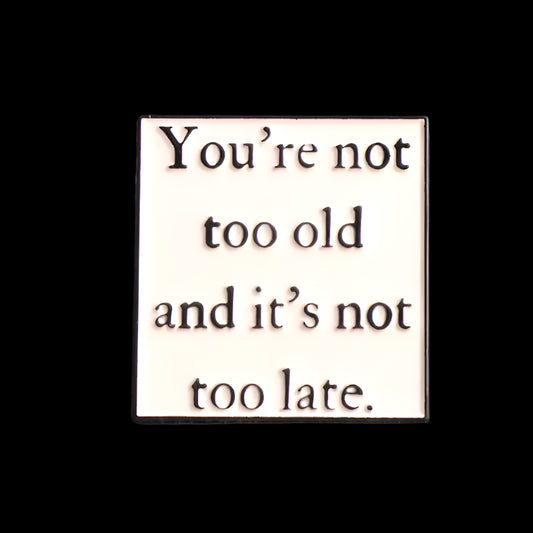 "You're Not Too Old and It's Not Too Late" Pin