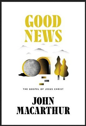 Good News: The Gospel of Jesus Christ - Author John MacArthur