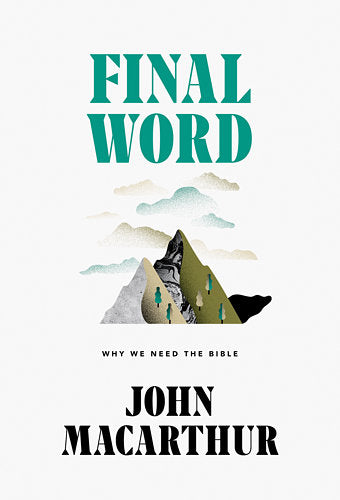 Final Word: Why We Need the Bible -Author John MacArthur