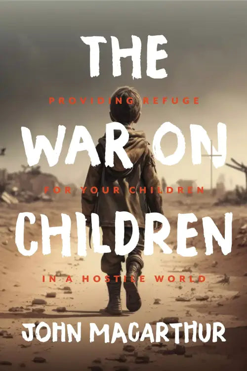 The War on Children: Providing Refuge for Your Children in a Hostile World Author - John MacArthur (Copy)