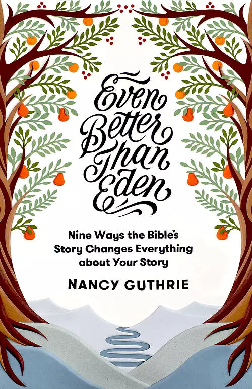 Even Better than Eden (Nine Ways the Bible's Story Changes Everything about Your Story)- Author Nancy Guthrie