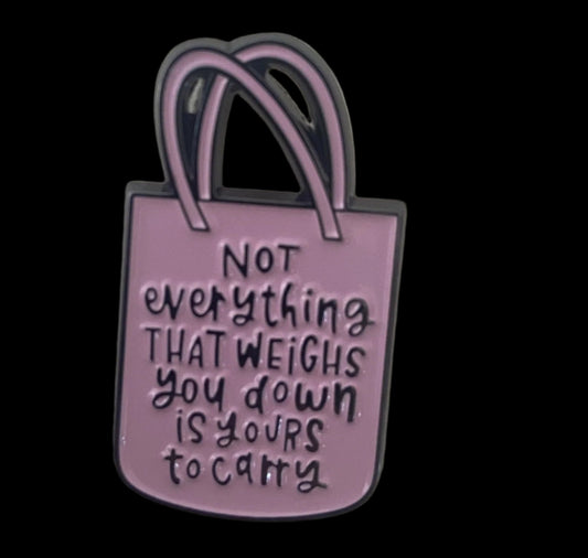 "Not Everything That Weighs You Down Is Yours To Carry" Pin